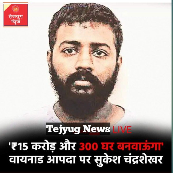 कॉनमैन सुकेश चंद्रशेखर ने वायनाड में हुए भूस्खलन के लिए 15 करोड़ रुपये की मदद की घोषणा की