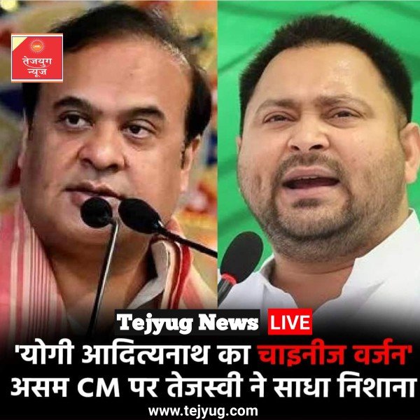 तेजस्वी यादव ने कहा, 'असम के मुख्यमंत्री सस्ती लोकप्रियता हासिल करने एवं “योगी का चाइनीज़ वर्जन”