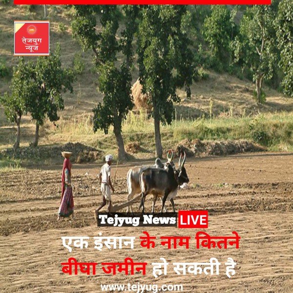 एक इंसान के नाम पर अधिकतम कितने बीघा जमीन हो सकती है?