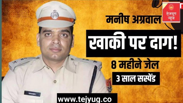 घूसकांड में 8 महीने जेल और 3 साल सस्पेंड रहे आईपीएस मनीष अग्रवाल को मिली पोस्टिंग, अभियोजन स्वीकृति के बावजूद बहाली
